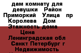 Sдам комнату для 1 девушки › Район ­ Приморкий › Улица ­ пр. Королева › Дом ­ 31 › Этажность дома ­ 9 › Цена ­ 11 000 - Ленинградская обл., Санкт-Петербург г. Недвижимость » Квартиры аренда   . Ленинградская обл.